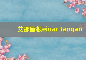 艾那唐根einar tangan